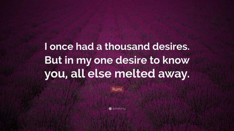 Sufism Quotes: “I once had a thousand desires. But in my one desire to know you, all else melted away.” — Rumi