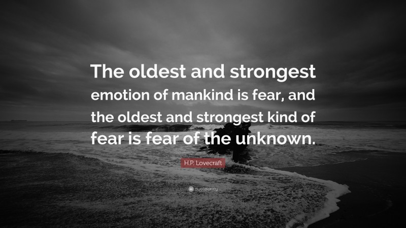 H.P. Lovecraft Quote: “The oldest and strongest emotion of mankind is fear, and the oldest and strongest kind of fear is fear of the unknown.”